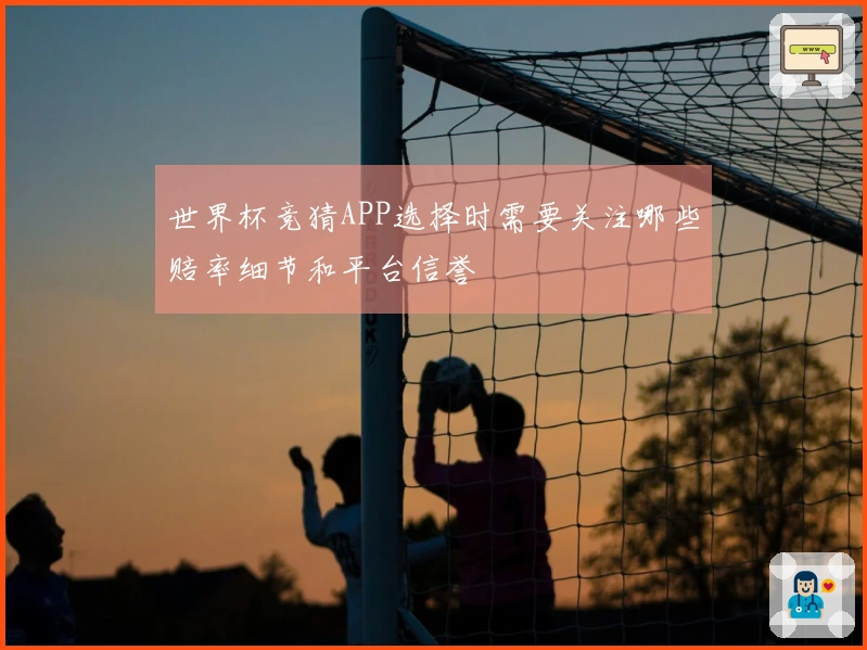 世界杯竞猜APP选择时需要关注哪些赔率细节和平台信誉