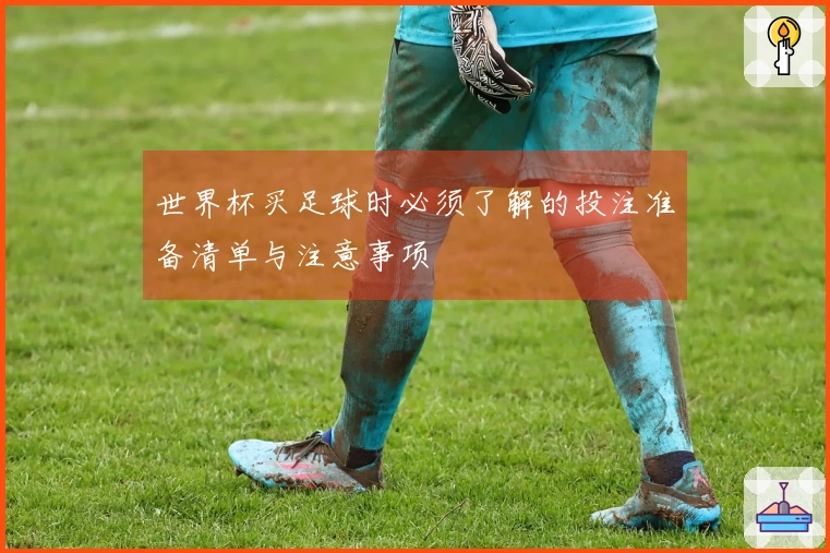 世界杯买足球时必须了解的投注准备清单与注意事项