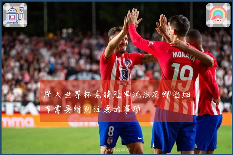 烽火世界杯竞猜冠军玩法有哪些细节需要特别注意的事项