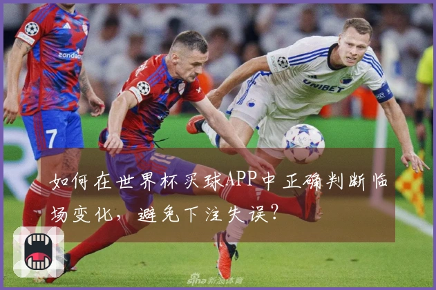 如何在世界杯买球APP中正确判断临场变化，避免下注失误？