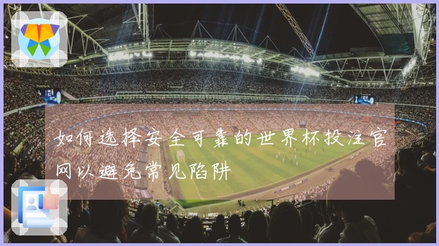 如何选择安全可靠的世界杯投注官网以避免常见陷阱